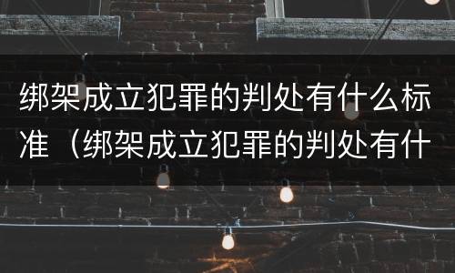绑架成立犯罪的判处有什么标准（绑架成立犯罪的判处有什么标准吗）