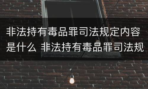 非法持有毒品罪司法规定内容是什么 非法持有毒品罪司法规定内容是什么意思