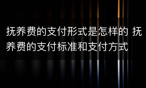 抚养费的支付形式是怎样的 抚养费的支付标准和支付方式