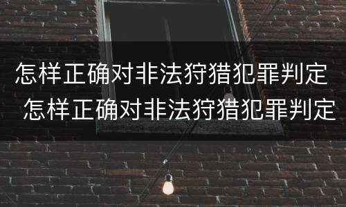 怎样正确对非法狩猎犯罪判定 怎样正确对非法狩猎犯罪判定进行