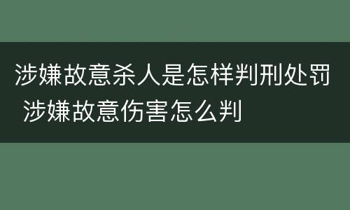 涉嫌故意杀人是怎样判刑处罚 涉嫌故意伤害怎么判