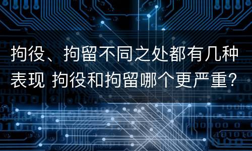 拘役、拘留不同之处都有几种表现 拘役和拘留哪个更严重?