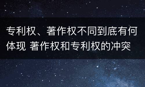 专利权、著作权不同到底有何体现 著作权和专利权的冲突