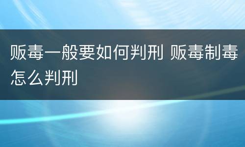 贩毒一般要如何判刑 贩毒制毒怎么判刑