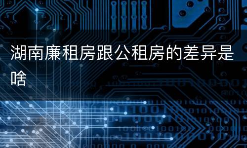 湖南廉租房跟公租房的差异是啥