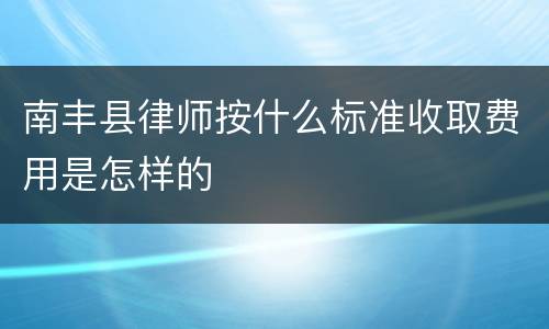 南丰县律师按什么标准收取费用是怎样的