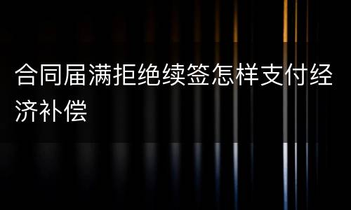 合同届满拒绝续签怎样支付经济补偿