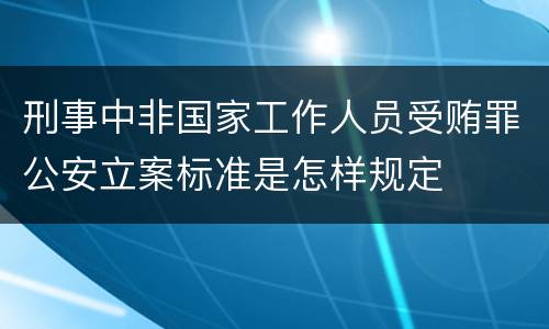 刑事中非国家工作人员受贿罪公安立案标准是怎样规定