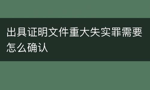 出具证明文件重大失实罪需要怎么确认