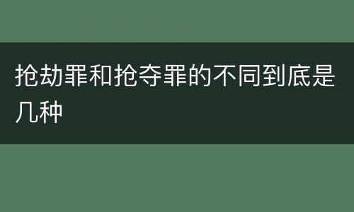 抢劫罪和抢夺罪的不同到底是几种