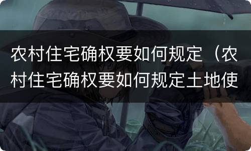 农村住宅确权要如何规定（农村住宅确权要如何规定土地使用）
