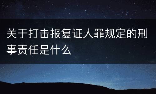 关于打击报复证人罪规定的刑事责任是什么