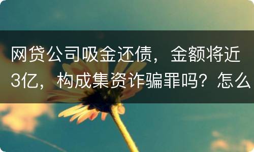 网贷公司吸金还债，金额将近3亿，构成集资诈骗罪吗？怎么判刑