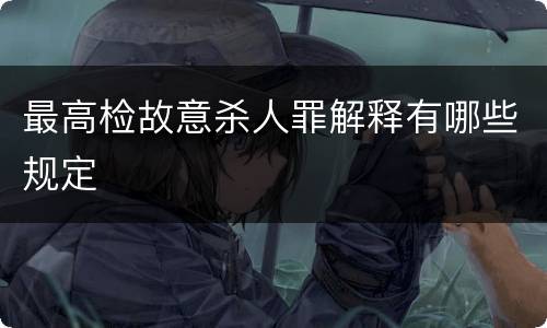 最高检故意杀人罪解释有哪些规定