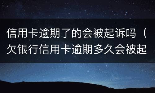 信用卡逾期了的会被起诉吗（欠银行信用卡逾期多久会被起诉）