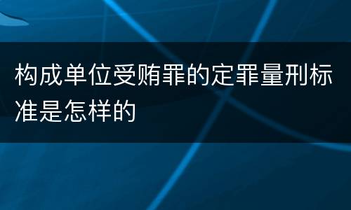 构成单位受贿罪的定罪量刑标准是怎样的
