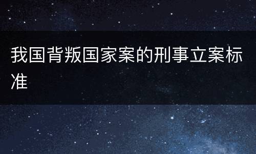 我国背叛国家案的刑事立案标准
