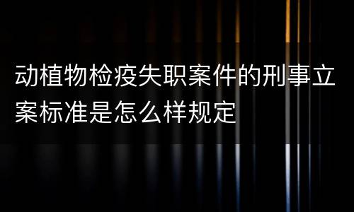 动植物检疫失职案件的刑事立案标准是怎么样规定