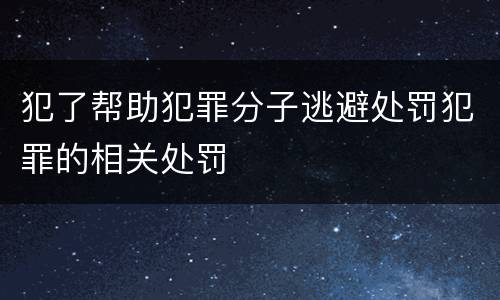犯了帮助犯罪分子逃避处罚犯罪的相关处罚