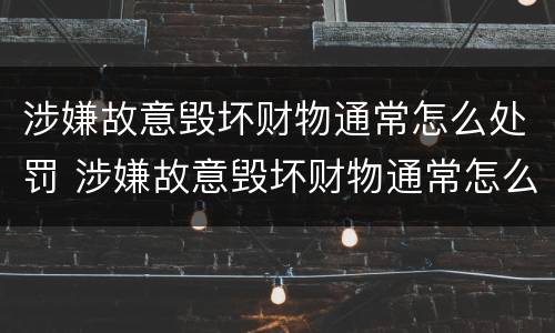 涉嫌故意毁坏财物通常怎么处罚 涉嫌故意毁坏财物通常怎么处罚的