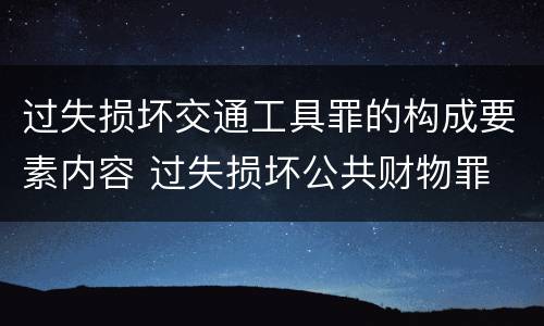 过失损坏交通工具罪的构成要素内容 过失损坏公共财物罪