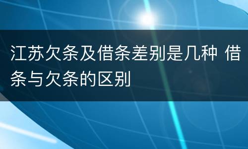 江苏欠条及借条差别是几种 借条与欠条的区别