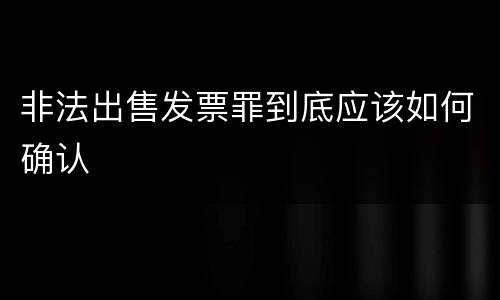 非法出售发票罪到底应该如何确认