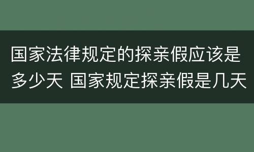 国家法律规定的探亲假应该是多少天 国家规定探亲假是几天