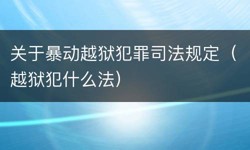 关于暴动越狱犯罪司法规定（越狱犯什么法）