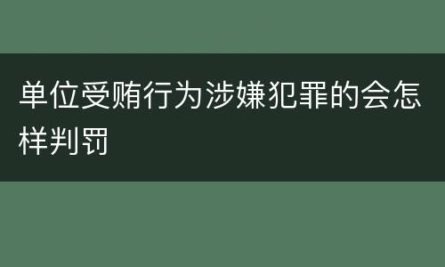 单位受贿行为涉嫌犯罪的会怎样判罚
