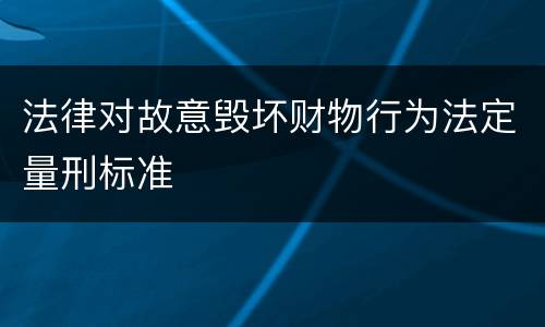 法律对故意毁坏财物行为法定量刑标准