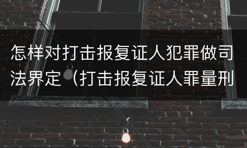 怎样对打击报复证人犯罪做司法界定（打击报复证人罪量刑）