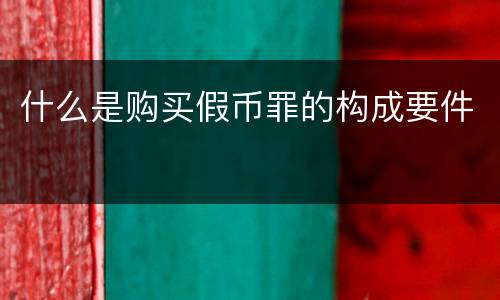 什么是购买假币罪的构成要件