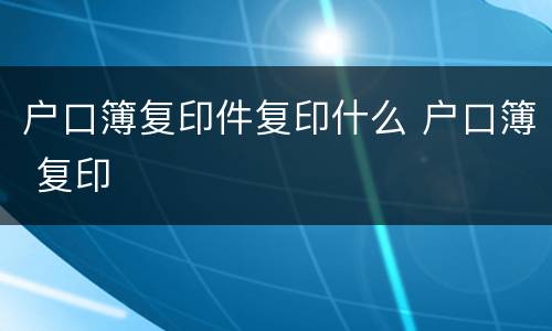 户口簿复印件复印什么 户口簿 复印
