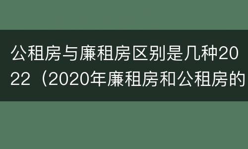 公租房与廉租房区别是几种2022（2020年廉租房和公租房的区别）