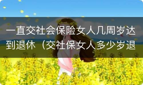 一直交社会保险女人几周岁达到退休（交社保女人多少岁退休）