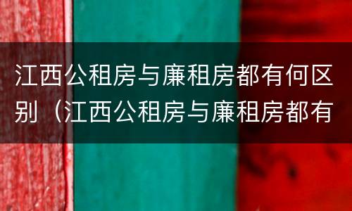 江西公租房与廉租房都有何区别（江西公租房与廉租房都有何区别呢）