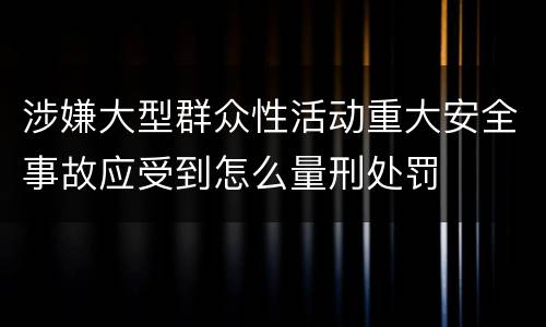 涉嫌大型群众性活动重大安全事故应受到怎么量刑处罚
