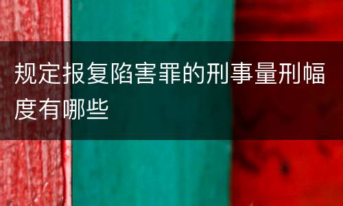 规定报复陷害罪的刑事量刑幅度有哪些