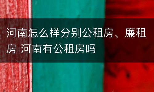 河南怎么样分别公租房、廉租房 河南有公租房吗