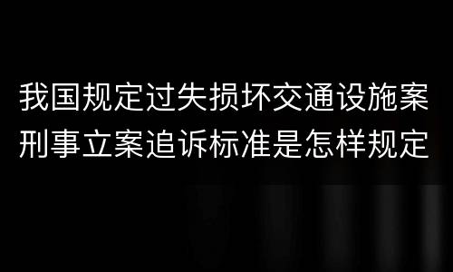 我国规定过失损坏交通设施案刑事立案追诉标准是怎样规定