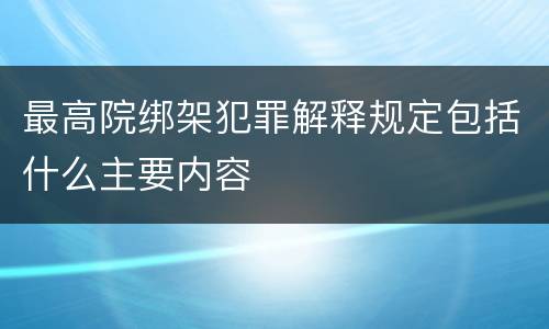 最高院绑架犯罪解释规定包括什么主要内容