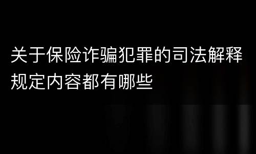 关于保险诈骗犯罪的司法解释规定内容都有哪些