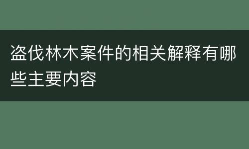 盗伐林木案件的相关解释有哪些主要内容