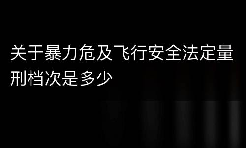 关于暴力危及飞行安全法定量刑档次是多少