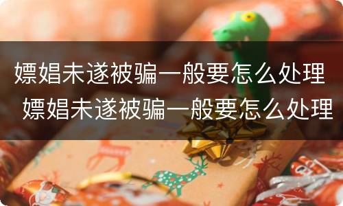 嫖娼未遂被骗一般要怎么处理 嫖娼未遂被骗一般要怎么处理好