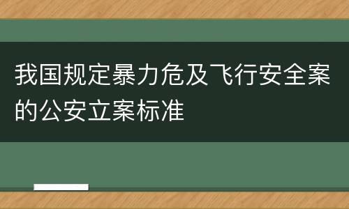 我国规定暴力危及飞行安全案的公安立案标准