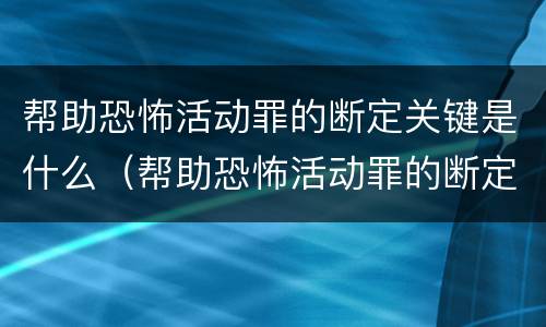 帮助恐怖活动罪的断定关键是什么（帮助恐怖活动罪的断定关键是什么意思）