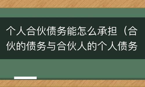 个人合伙债务能怎么承担（合伙的债务与合伙人的个人债务应如何清偿）
