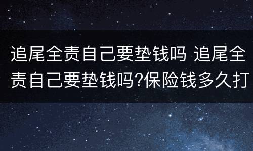 追尾全责自己要垫钱吗 追尾全责自己要垫钱吗?保险钱多久打来